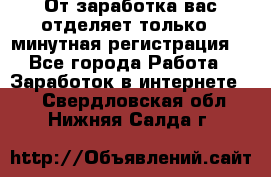 От заработка вас отделяет только 5 минутная регистрация  - Все города Работа » Заработок в интернете   . Свердловская обл.,Нижняя Салда г.